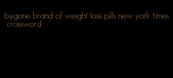 bygone brand of weight loss pills new york times crossword