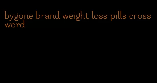 bygone brand weight loss pills crossword