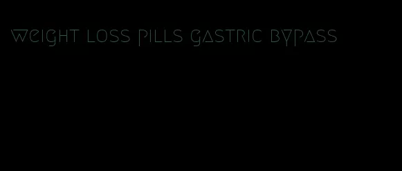 weight loss pills gastric bypass