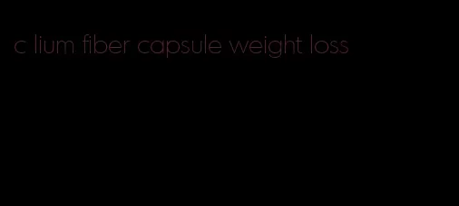 c lium fiber capsule weight loss