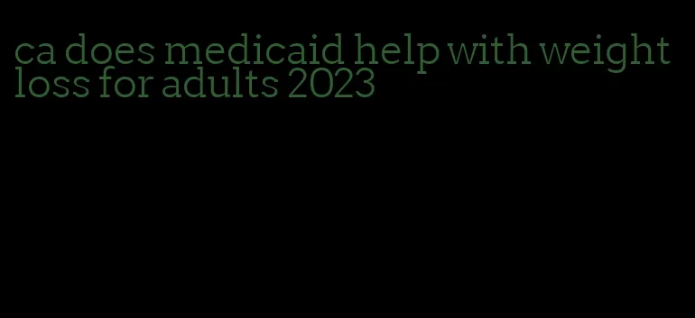 ca does medicaid help with weight loss for adults 2023