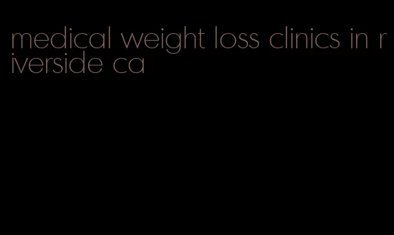 medical weight loss clinics in riverside ca