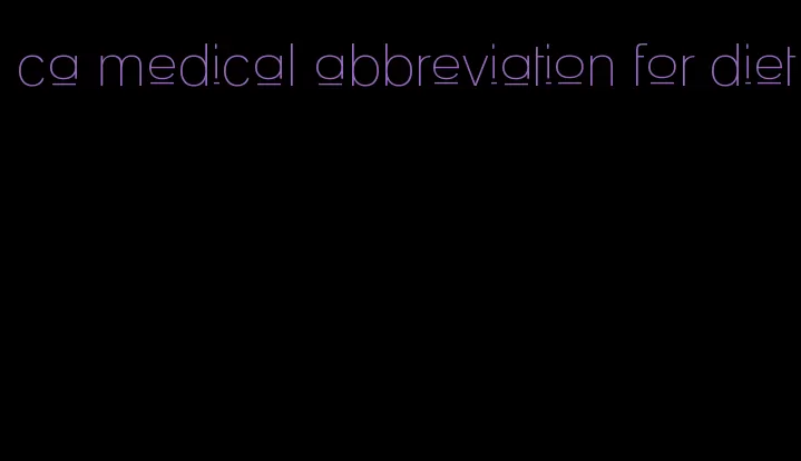 ca medical abbreviation for diet