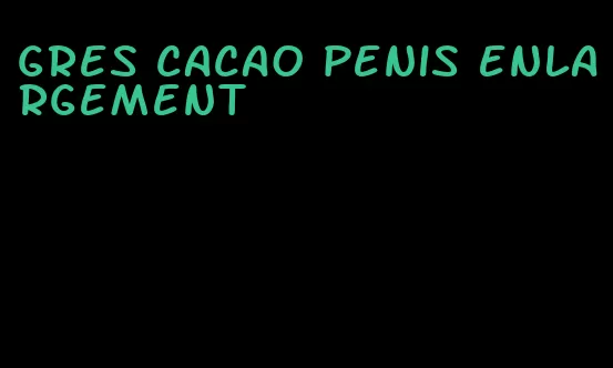 gres cacao penis enlargement