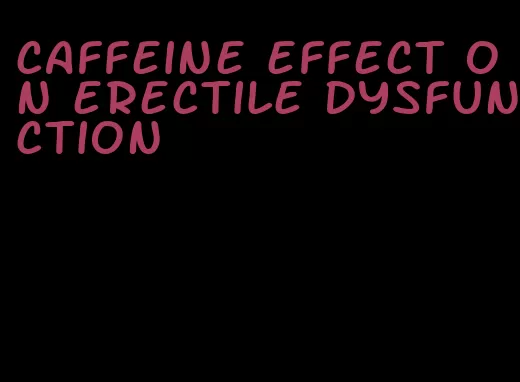 caffeine effect on erectile dysfunction