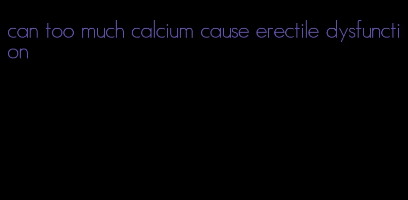 can too much calcium cause erectile dysfunction