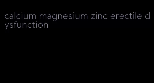 calcium magnesium zinc erectile dysfunction