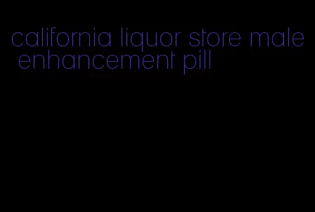 california liquor store male enhancement pill