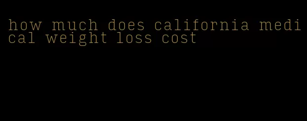 how much does california medical weight loss cost