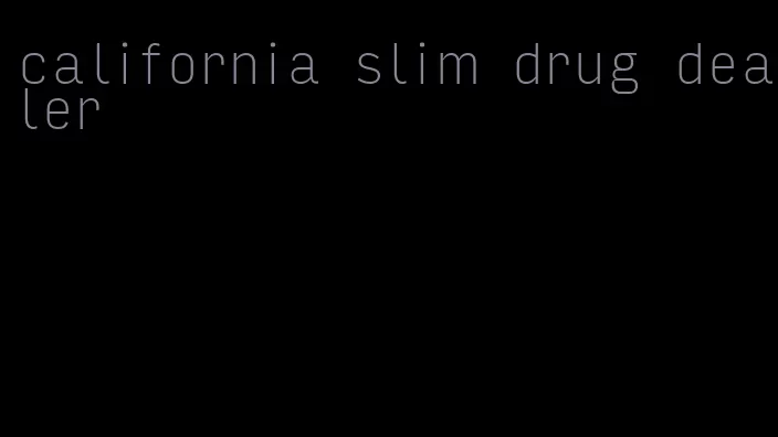 california slim drug dealer