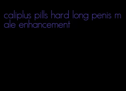 caliplus pills hard long penis male enhancement