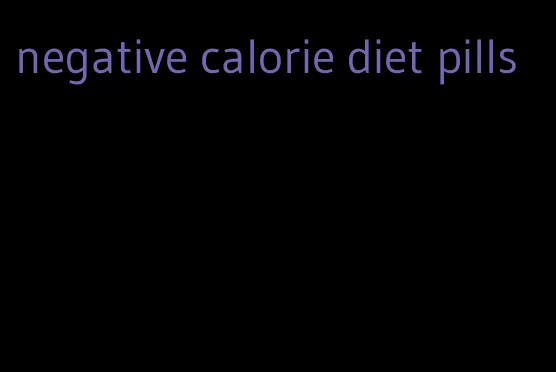 negative calorie diet pills