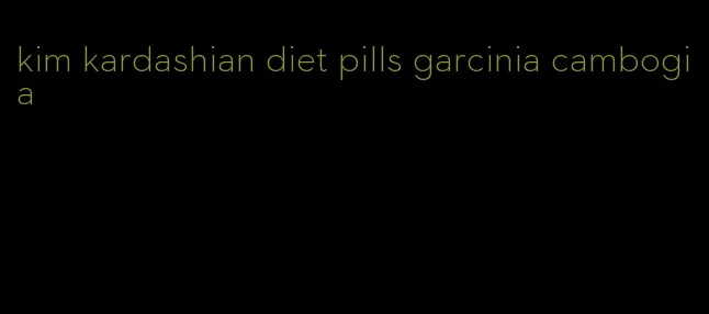 kim kardashian diet pills garcinia cambogia