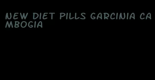 new diet pills garcinia cambogia