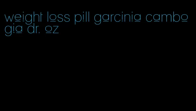 weight loss pill garcinia cambogia dr. oz