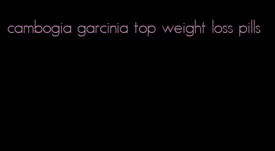 cambogia garcinia top weight loss pills