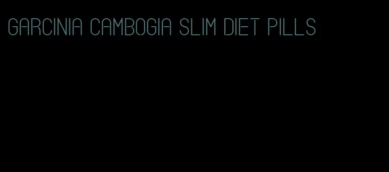 garcinia cambogia slim diet pills