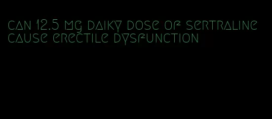 can 12.5 mg daiky dose of sertraline cause erectile dysfunction