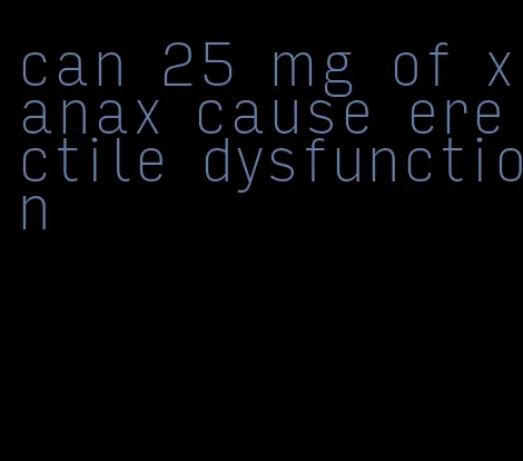 can 25 mg of xanax cause erectile dysfunction