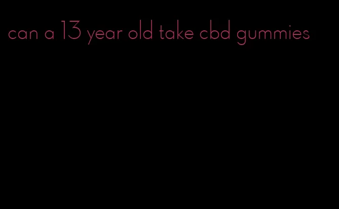 can a 13 year old take cbd gummies