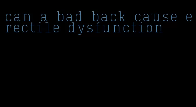 can a bad back cause erectile dysfunction