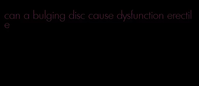 can a bulging disc cause dysfunction erectile