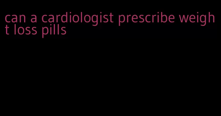 can a cardiologist prescribe weight loss pills