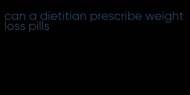 can a dietitian prescribe weight loss pills