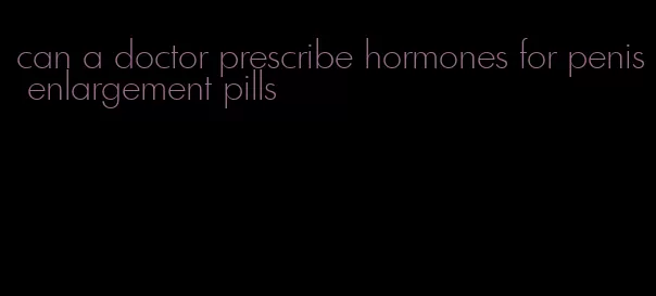 can a doctor prescribe hormones for penis enlargement pills