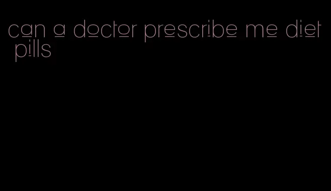 can a doctor prescribe me diet pills