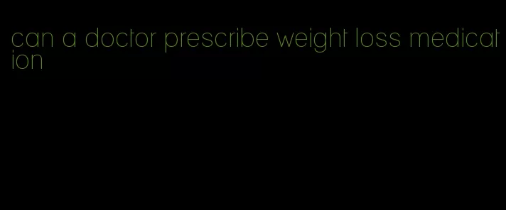 can a doctor prescribe weight loss medication