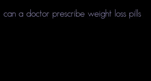 can a doctor prescribe weight loss pills