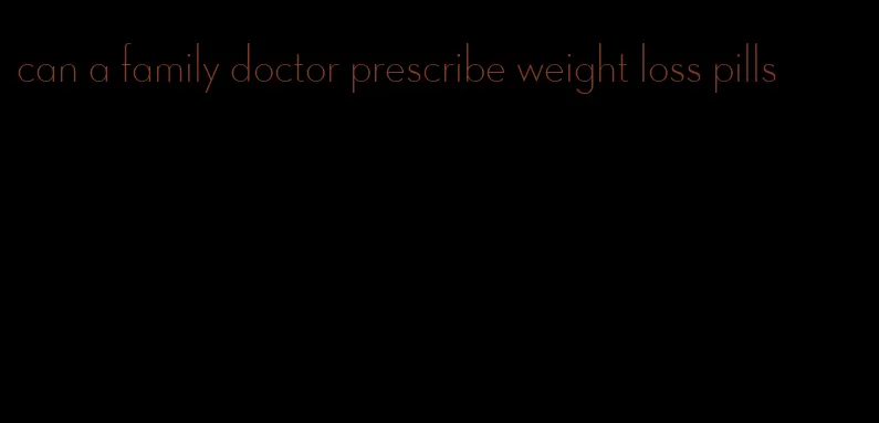 can a family doctor prescribe weight loss pills