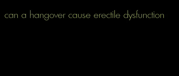 can a hangover cause erectile dysfunction