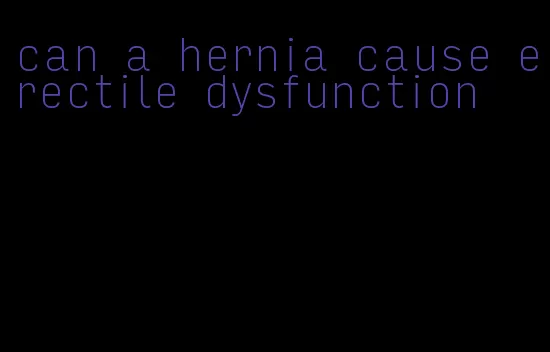 can a hernia cause erectile dysfunction