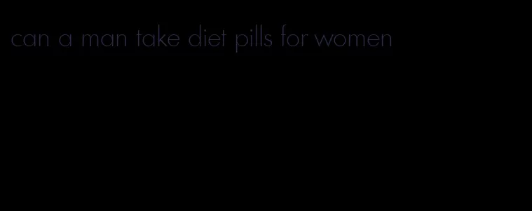 can a man take diet pills for women