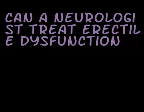 can a neurologist treat erectile dysfunction