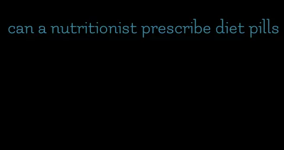 can a nutritionist prescribe diet pills