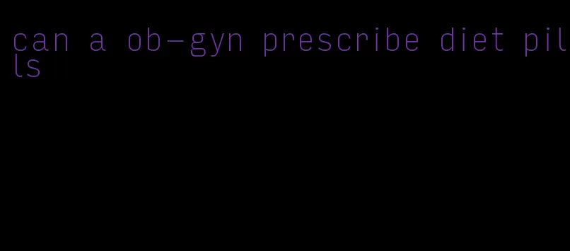 can a ob-gyn prescribe diet pills