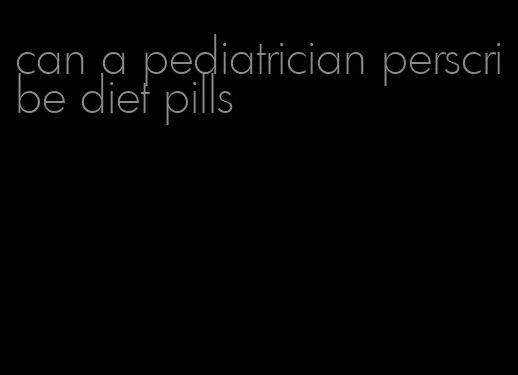 can a pediatrician perscribe diet pills