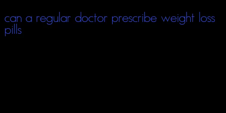 can a regular doctor prescribe weight loss pills