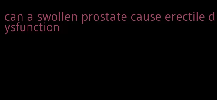 can a swollen prostate cause erectile dysfunction