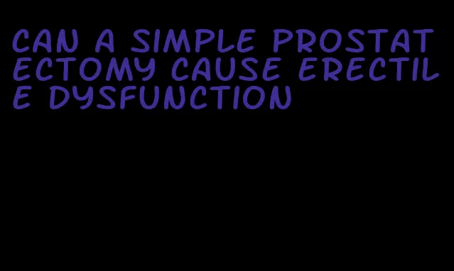 can a simple prostatectomy cause erectile dysfunction