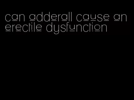 can adderall cause an erectile dysfunction