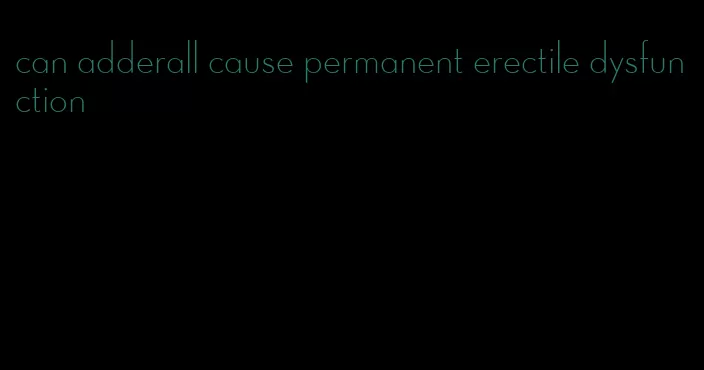 can adderall cause permanent erectile dysfunction