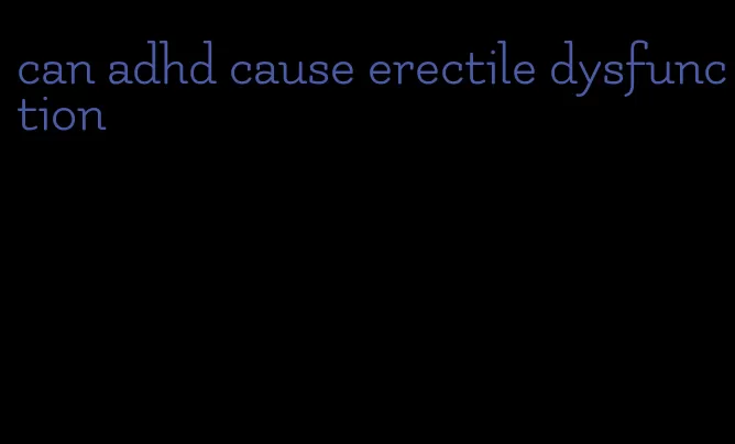 can adhd cause erectile dysfunction