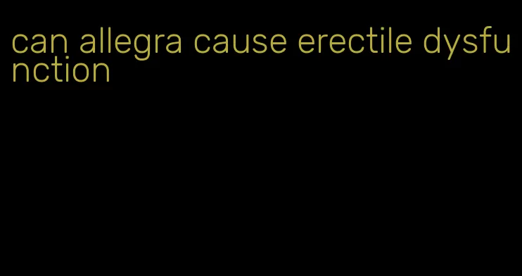 can allegra cause erectile dysfunction