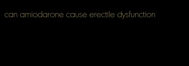 can amiodarone cause erectile dysfunction