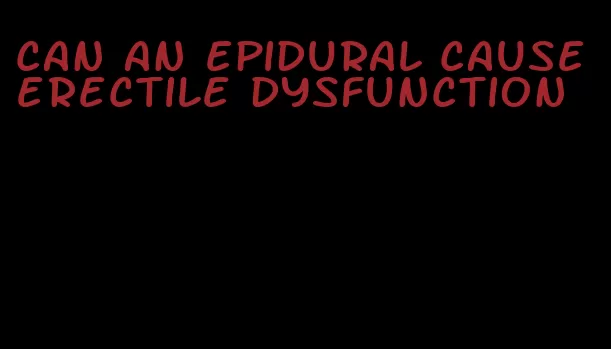 can an epidural cause erectile dysfunction