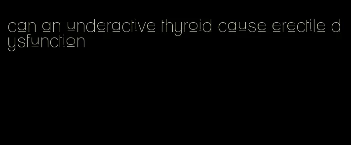 can an underactive thyroid cause erectile dysfunction